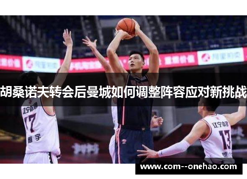 胡桑诺夫转会后曼城如何调整阵容应对新挑战