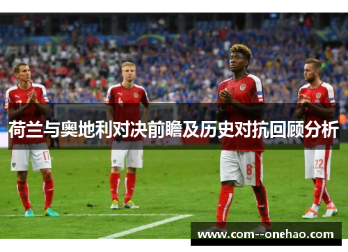 荷兰与奥地利对决前瞻及历史对抗回顾分析 荷兰与奥地利对决前瞻及历史对抗回顾分析
