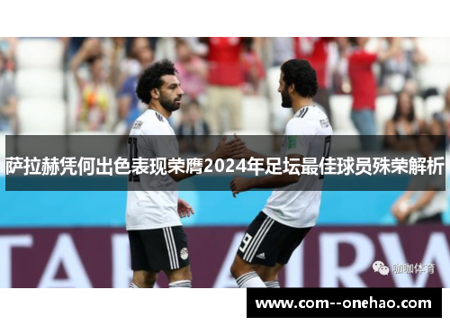 萨拉赫凭何出色表现荣膺2024年足坛最佳球员殊荣解析