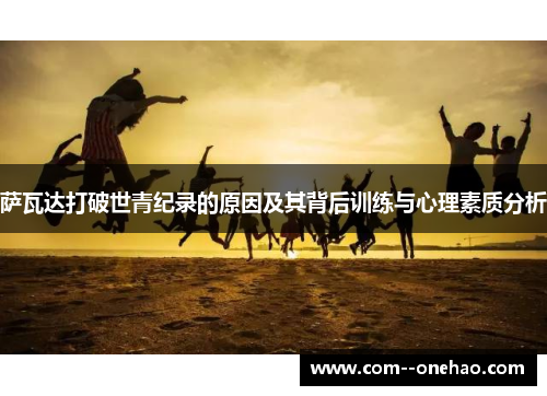 萨瓦达打破世青纪录的原因及其背后训练与心理素质分析 萨瓦达打破世青纪录的原因及其背后训练与心理素质分析