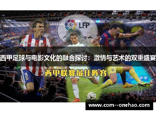 西甲足球与电影文化的融合探讨:激情与艺术的双重盛宴 西甲足球与电影文化的融合探讨:激情与艺术的双重盛宴