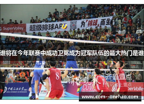 谁将在今年联赛中成功卫冕成为冠军队伍的最大热门是谁