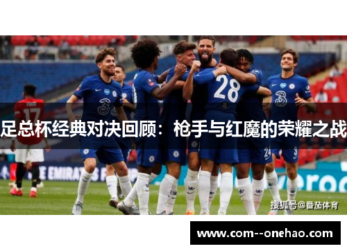 足总杯经典对决回顾:枪手与红魔的荣耀之战 足总杯经典对决回顾:枪手与红魔的荣耀之战