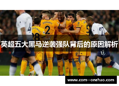 英超五大黑马逆袭强队背后的原因解析 英超五大黑马逆袭强队背后的原因解析