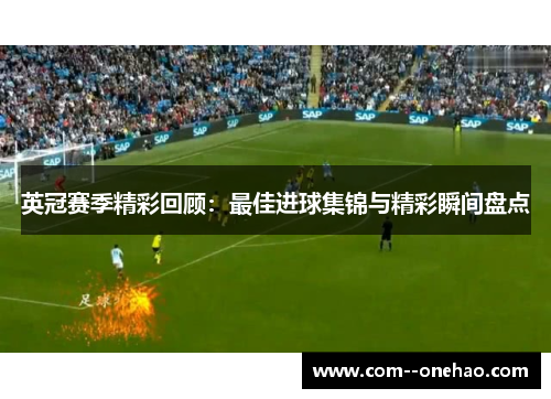 英冠赛季精彩回顾:最佳进球集锦与精彩瞬间盘点 英冠赛季精彩回顾:最佳进球集锦与精彩瞬间盘点
