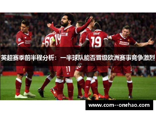 英超赛季前半程分析:一半球队能否晋级欧洲赛事竞争激烈 英超赛季前半程分析:一半球队能否晋级欧洲赛事竞争激烈