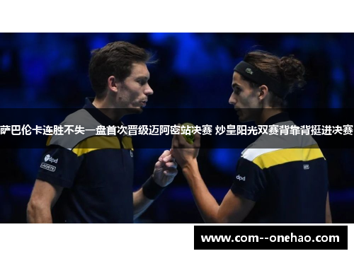萨巴伦卡连胜不失一盘首次晋级迈阿密站决赛 炒皇阳光双赛背靠背挺进决赛 萨巴伦卡连胜不失一盘首次晋级迈阿密站决赛 炒皇阳光双赛背靠背挺进决赛