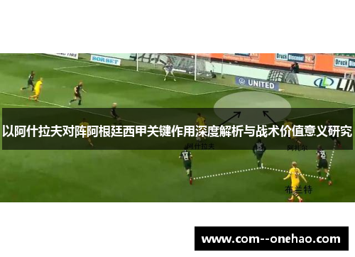 以阿什拉夫对阵阿根廷西甲关键作用深度解析与战术价值意义研究