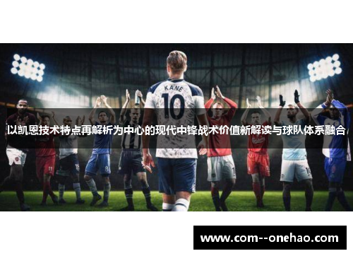以凯恩技术特点再解析为中心的现代中锋战术价值新解读与球队体系融合 以凯恩技术特点再解析为中心的现代中锋战术价值新解读与球队体系融合