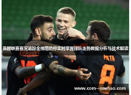 英超联赛赛况追踪全指南助你实时掌握球队走势数据分析与战术解读 英超联赛赛况追踪全指南助你实时掌握球队走势数据分析与战术解读