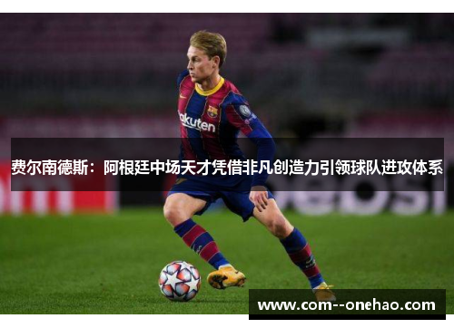费尔南德斯：阿根廷中场天才凭借非凡创造力引领球队进攻体系