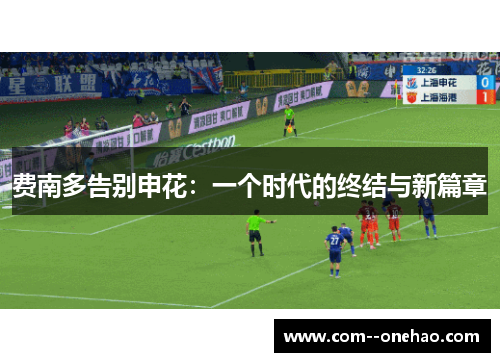费南多告别申花:一个时代的终结与新篇章 费南多告别申花:一个时代的终结与新篇章