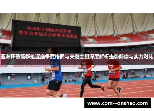 亚洲杯赛场群雄逐鹿争冠格局与关键变量深度解析走势前瞻与实力对比