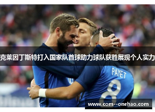 克莱因丁斯特打入国家队首球助力球队获胜展现个人实力 克莱因丁斯特打入国家队首球助力球队获胜展现个人实力