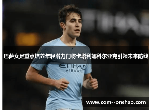 巴萨女足重点培养年轻潜力门将卡塔利娜科尔亚克引领未来防线