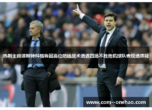 热刺主帅波斯特科格鲁因高位防线战术遭遇四场不胜危机球队表现遭质疑 热刺主帅波斯特科格鲁因高位防线战术遭遇四场不胜危机球队表现遭质疑