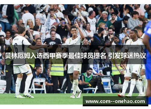 贝林厄姆入选西甲赛季最佳球员提名 引发球迷热议 贝林厄姆入选西甲赛季最佳球员提名 引发球迷热议