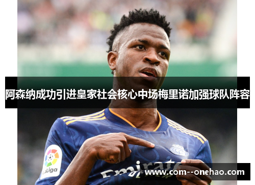 阿森纳成功引进皇家社会核心中场梅里诺加强球队阵容