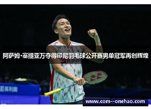 阿萨姆·塞提亚万夺得印尼羽毛球公开赛男单冠军再创辉煌