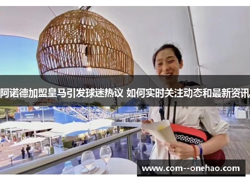 阿诺德加盟皇马引发球迷热议 如何实时关注动态和最新资讯