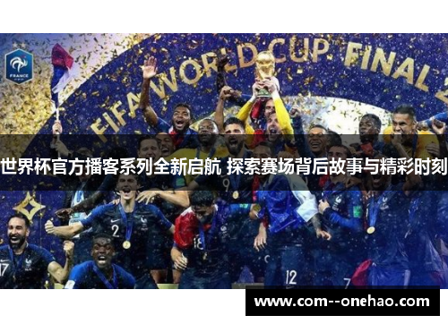 世界杯官方播客系列全新启航 探索赛场背后故事与精彩时刻 世界杯官方播客系列全新启航 探索赛场背后故事与精彩时刻