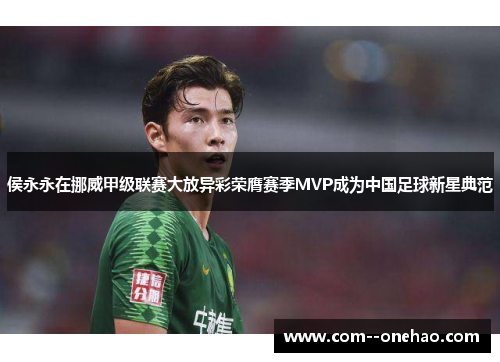 侯永永在挪威甲级联赛大放异彩荣膺赛季MVP成为中国足球新星典范 侯永永在挪威甲级联赛大放异彩荣膺赛季MVP成为中国足球新星典范