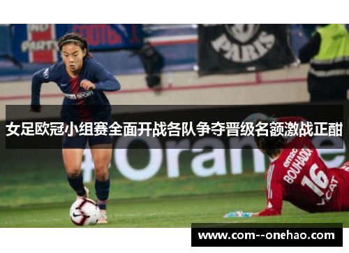 女足欧冠小组赛全面开战各队争夺晋级名额激战正酣