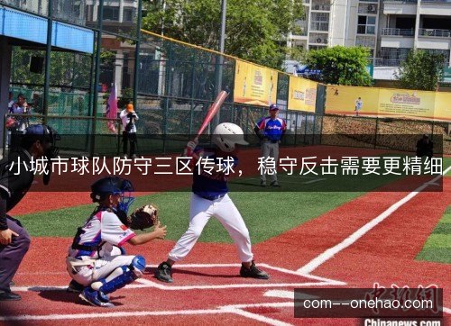 小城市球队防守三区传球,稳守反击需要更精细 小城市球队防守三区传球,稳守反击需要更精细