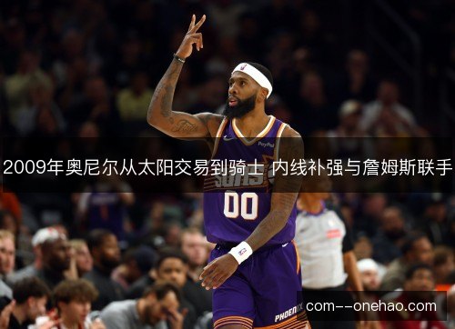 2009年奥尼尔从太阳交易到骑士 内线补强与詹姆斯联手